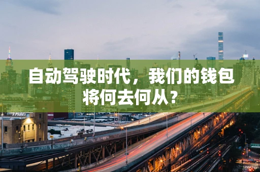 自动驾驶时代，我们的钱包将何去何从？