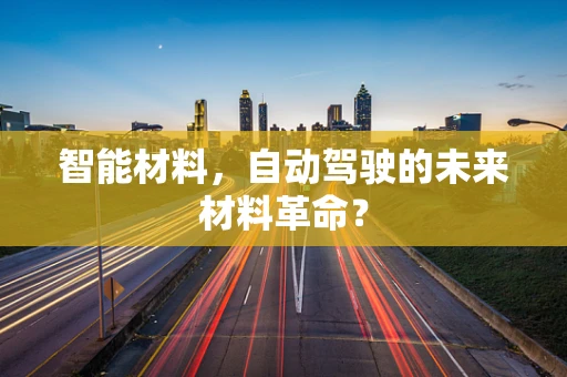 智能材料，自动驾驶的未来材料革命？