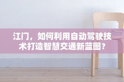 江门，如何利用自动驾驶技术打造智慧交通新蓝图？
