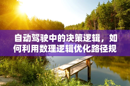 自动驾驶中的决策逻辑，如何利用数理逻辑优化路径规划？