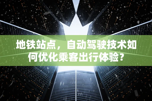 地铁站点，自动驾驶技术如何优化乘客出行体验？