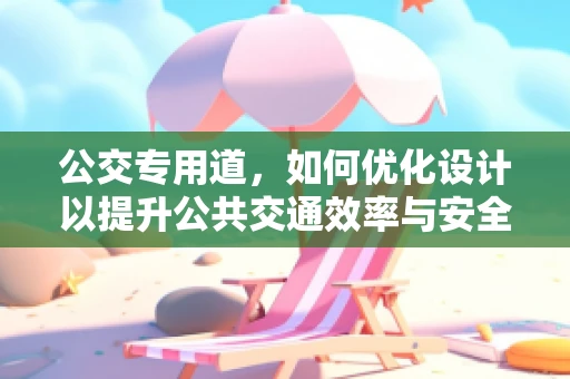 公交专用道，如何优化设计以提升公共交通效率与安全性？