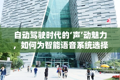 自动驾驶时代的‘声’动魅力，如何为智能语音系统选择合适的配音演员？