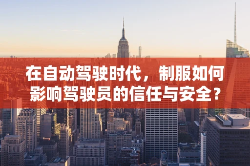 在自动驾驶时代，制服如何影响驾驶员的信任与安全？