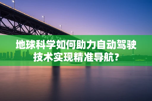 地球科学如何助力自动驾驶技术实现精准导航？