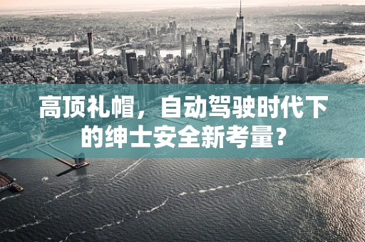 高顶礼帽，自动驾驶时代下的绅士安全新考量？