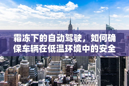 霜冻下的自动驾驶，如何确保车辆在低温环境中的安全行驶？