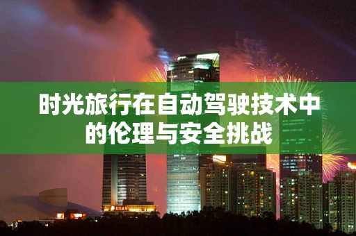 时光旅行在自动驾驶技术中的伦理与安全挑战