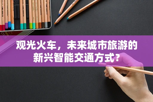 观光火车，未来城市旅游的新兴智能交通方式？