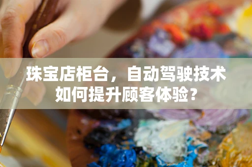 珠宝店柜台，自动驾驶技术如何提升顾客体验？