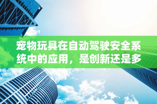 宠物玩具在自动驾驶安全系统中的应用，是创新还是多余？