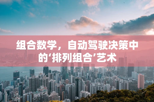 组合数学，自动驾驶决策中的‘排列组合’艺术