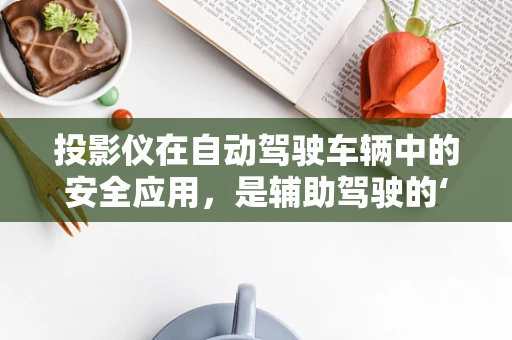 投影仪在自动驾驶车辆中的安全应用，是辅助驾驶的‘眼睛’还是多余配置？