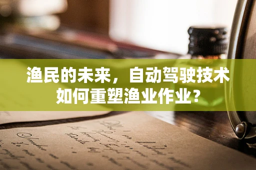 渔民的未来，自动驾驶技术如何重塑渔业作业？