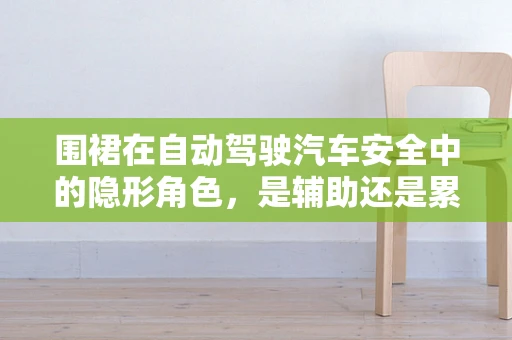围裙在自动驾驶汽车安全中的隐形角色，是辅助还是累赘？