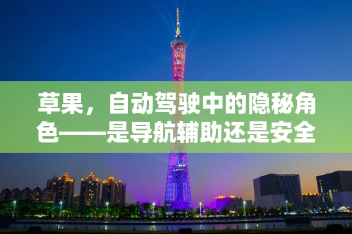 草果，自动驾驶中的隐秘角色——是导航辅助还是安全威胁？