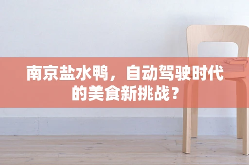 南京盐水鸭，自动驾驶时代的美食新挑战？