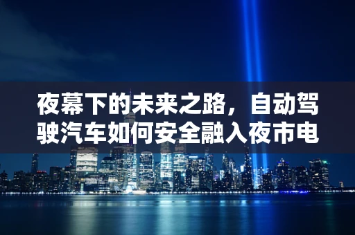 夜幕下的未来之路，自动驾驶汽车如何安全融入夜市电影节？