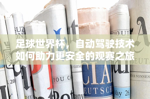 足球世界杯，自动驾驶技术如何助力更安全的观赛之旅？