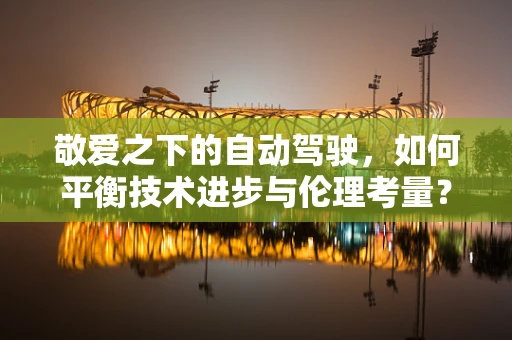 敬爱之下的自动驾驶，如何平衡技术进步与伦理考量？