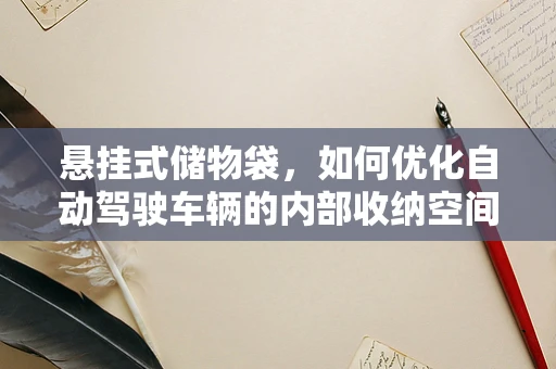 悬挂式储物袋，如何优化自动驾驶车辆的内部收纳空间？