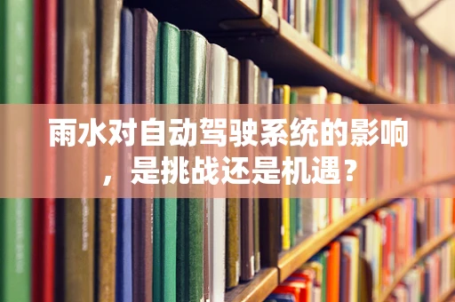 雨水对自动驾驶系统的影响，是挑战还是机遇？