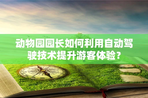 动物园园长如何利用自动驾驶技术提升游客体验？