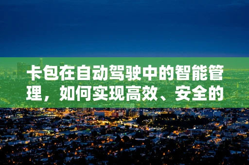 卡包在自动驾驶中的智能管理，如何实现高效、安全的支付与数据传输？