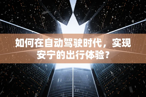 如何在自动驾驶时代，实现安宁的出行体验？