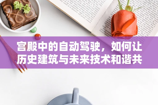 宫殿中的自动驾驶，如何让历史建筑与未来技术和谐共存？