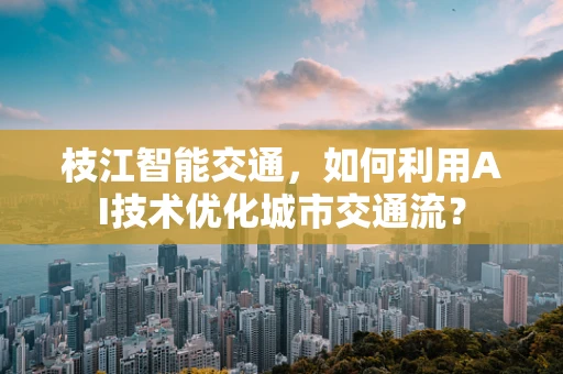 枝江智能交通，如何利用AI技术优化城市交通流？