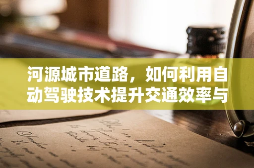 河源城市道路，如何利用自动驾驶技术提升交通效率与安全？
