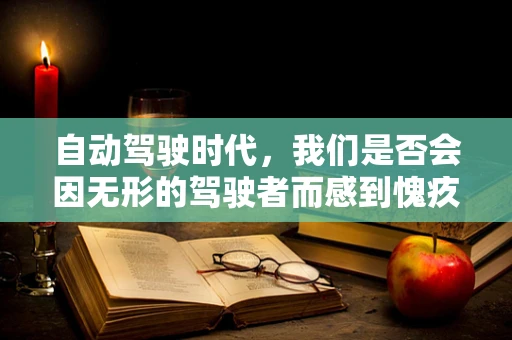 自动驾驶时代，我们是否会因无形的驾驶者而感到愧疚？