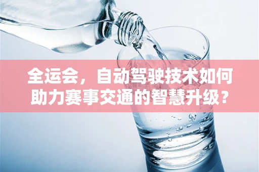 全运会，自动驾驶技术如何助力赛事交通的智慧升级？