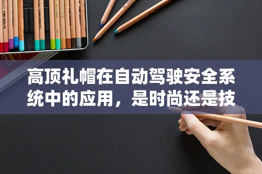 高顶礼帽在自动驾驶安全系统中的应用，是时尚还是技术必需？