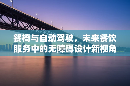 餐椅与自动驾驶，未来餐饮服务中的无障碍设计新视角