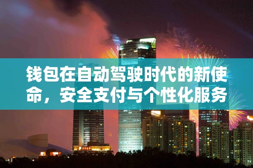 钱包在自动驾驶时代的新使命，安全支付与个性化服务