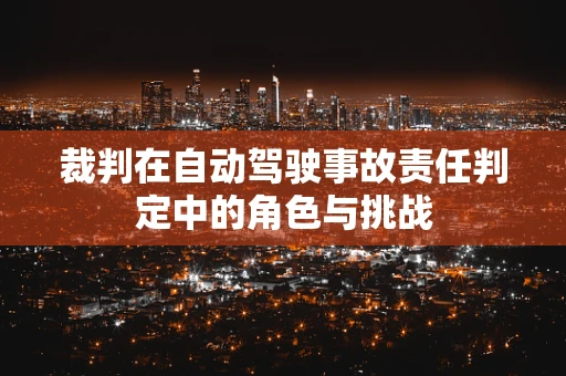 裁判在自动驾驶事故责任判定中的角色与挑战
