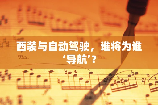 西装与自动驾驶，谁将为谁‘导航’？