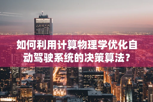 如何利用计算物理学优化自动驾驶系统的决策算法？