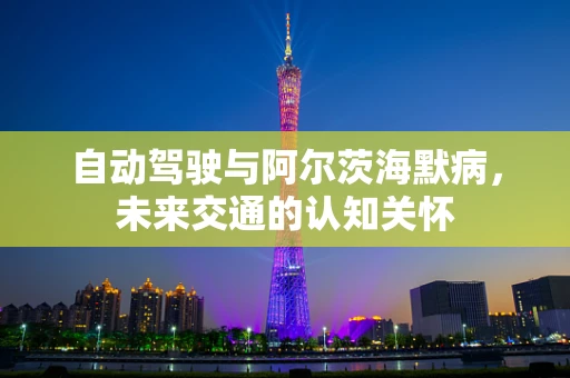 自动驾驶与阿尔茨海默病，未来交通的认知关怀