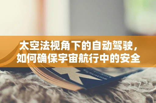 太空法视角下的自动驾驶，如何确保宇宙航行中的安全与责任归属？