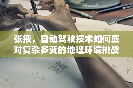 张掖，自动驾驶技术如何应对复杂多变的地理环境挑战？