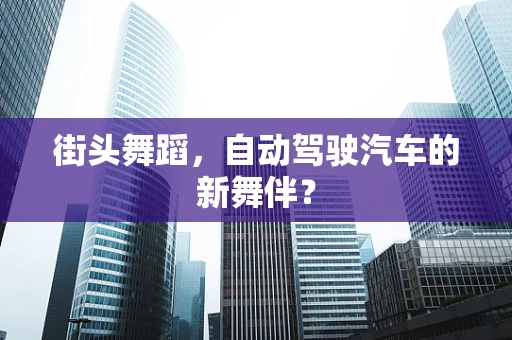 街头舞蹈，自动驾驶汽车的新舞伴？