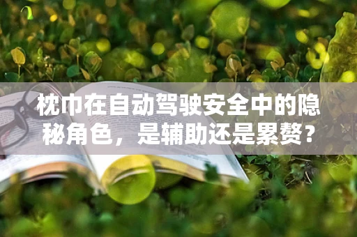 枕巾在自动驾驶安全中的隐秘角色，是辅助还是累赘？