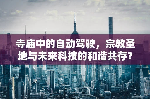 寺庙中的自动驾驶，宗教圣地与未来科技的和谐共存？