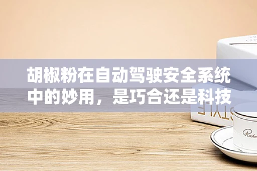 胡椒粉在自动驾驶安全系统中的妙用，是巧合还是科技智慧？