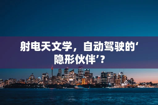 射电天文学，自动驾驶的‘隐形伙伴’？