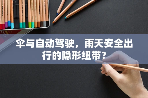 伞与自动驾驶，雨天安全出行的隐形纽带？