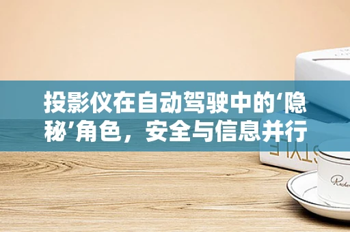 投影仪在自动驾驶中的‘隐秘’角色，安全与信息并行的双刃剑？
